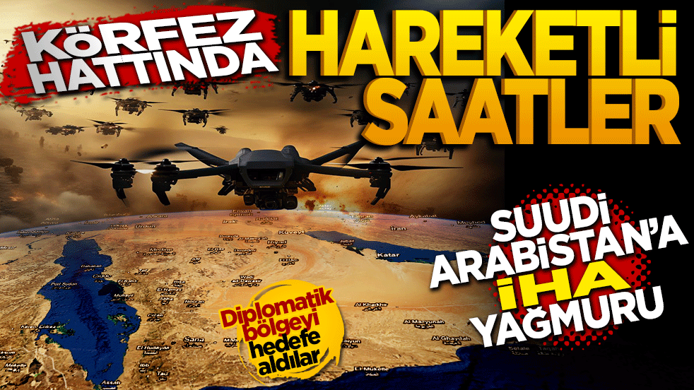 Körfez Hattında Hareketli Saatler: Suudi Arabistan'a İHA Yağmuru!