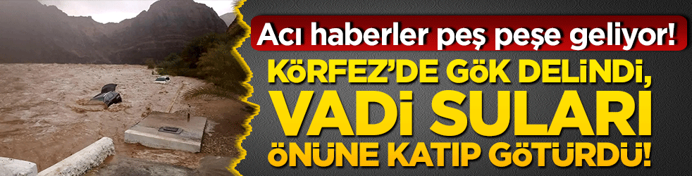 Körfez’de gök delindi, vadi suları önüne katıp götürdü! Acı haberler peş peşe geliyor!