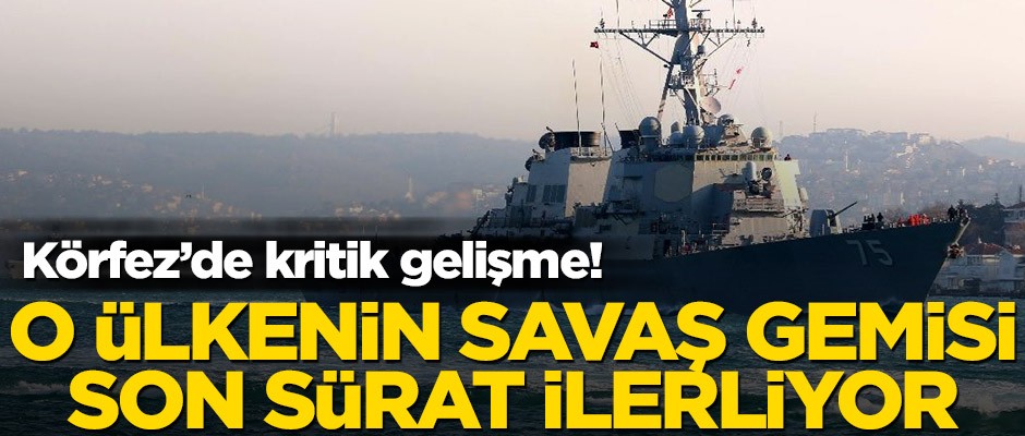 Körfez’de kritik gelişme! O ülkenin savaş gemisi son sürat ilerliyor