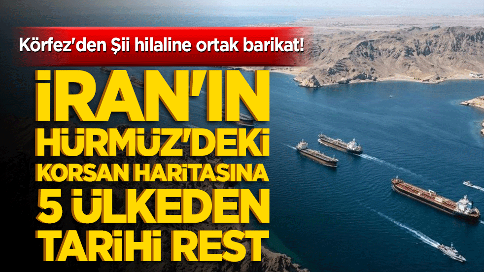 Körfez'den Şii hilaline ortak barikat! İran'ın Hürmüz'deki korsan haritasına 5 ülkeden tarihi rest!