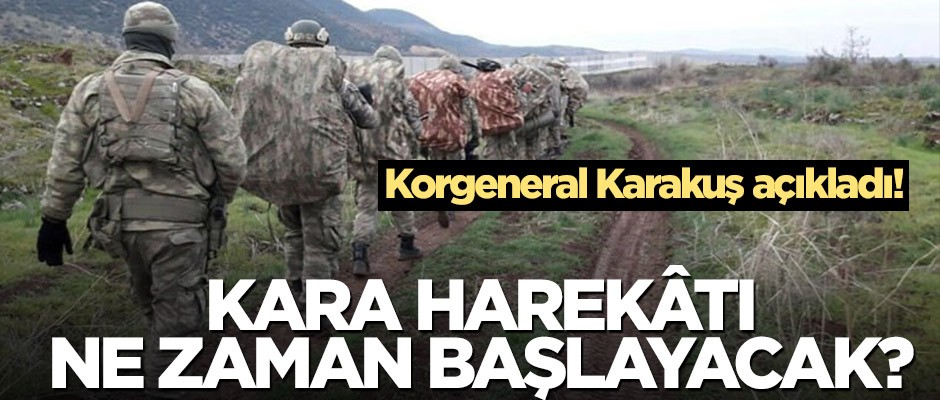Korgeneral Karakuş açıkladı! Kara harekâtı ne zaman başlayacak?