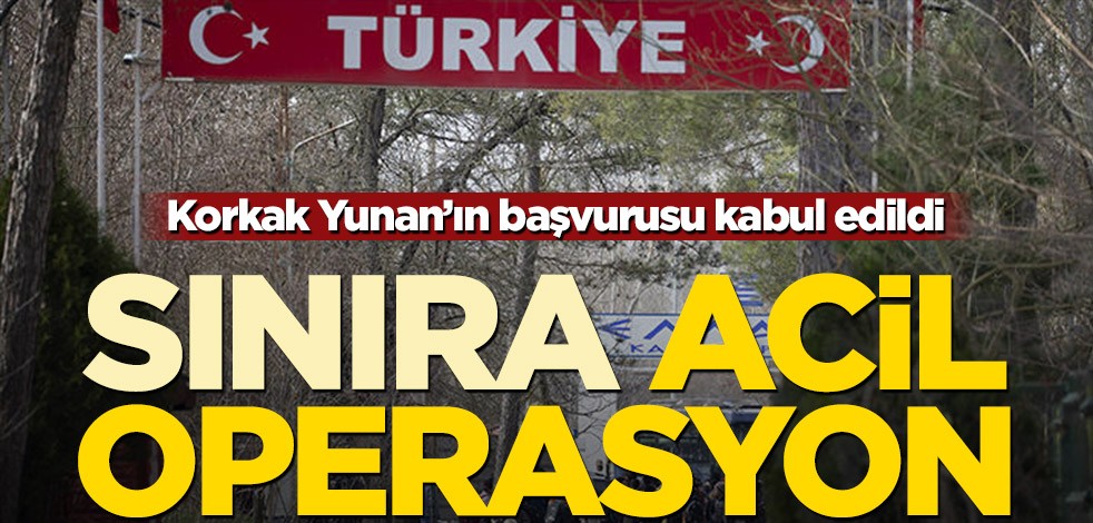 Korkak Yunan’ın başvurusu kabul edildi! Sınıra acil operasyon