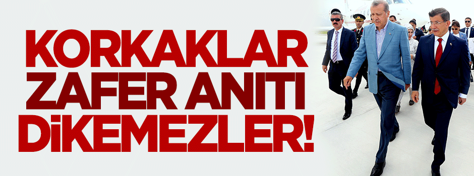 'Korkaklar zafer anıtı dikemezler'