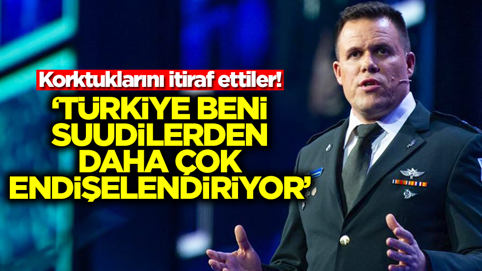 Korktuklarını itiraf ettiler! 'Türkiye beni Suudi Arabistan'dan daha çok endişelendiriyor'