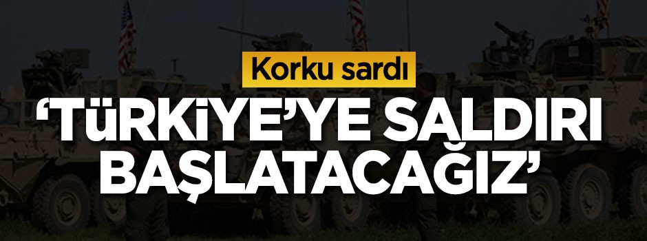 Korku sardı: Türkiye'ye saldırı başlatacağız