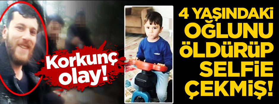 Korkuç olay! 4 yaşındaki oğlunu öldürüp selfi çekti