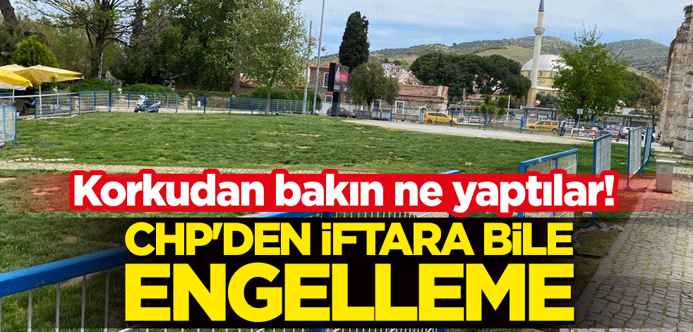 Korkudan bakın ne yaptılar! CHP'den iftara bile engelleme
