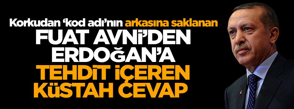 Korkudan 'kod adı'nın arkasına saklanan Fuat Avni'den Erdoğan'a küstah cevap