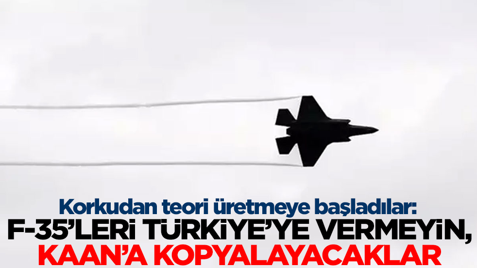 Korkudan teori üretmeye başladılar: F-35'leri Türkiye'ye vermeyin,Kaan'a kopyalayacaklar