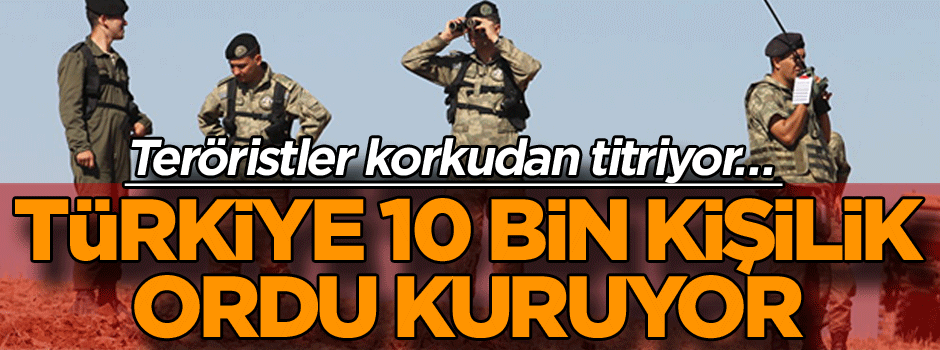 Korkudan titriyorlar… Türkiye, Suriye’de 10 bin kişilik ordu kuruyor