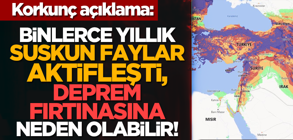 Korkunç açıklama: Binlerce yıllık suskun faylar aktifleşti, deprem fırtınasına neden olabilir!