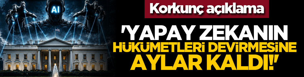 Korkunç açıklama: 'Yapay zekanın hükümetleri devirmesine aylar kaldı!
