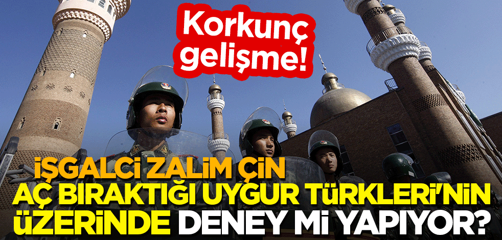 Korkunç gelişme! İşgalci zalim Çin, aç bıraktığı Uygur Türkleri'nin üzerinde deney mi yapıyor?
