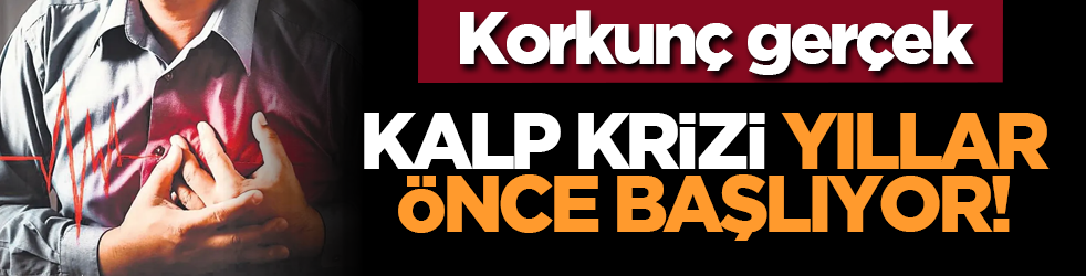 Korkunç gerçek: Kalp krizi yıllar önce başlıyor!