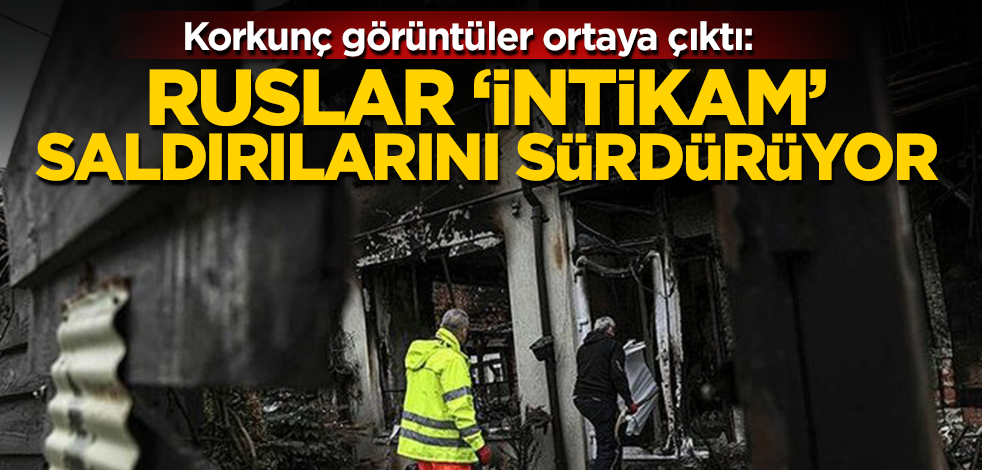 Korkunç görüntüler ortaya çıktı! Ruslar ‘intikam’ saldırılarını sürdürüyor!