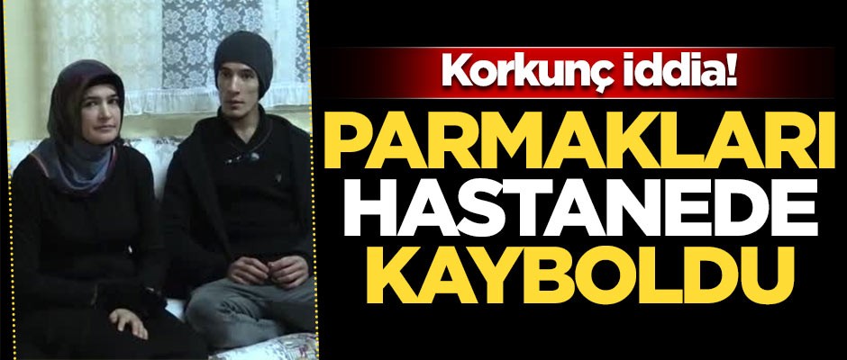 Korkunç iddia! Parmakları hastanede kayboldu