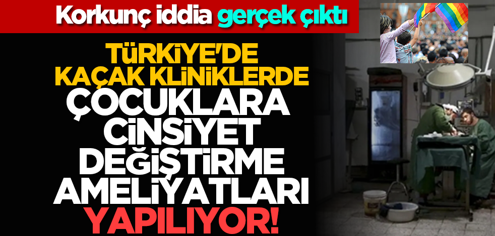 Korkunç iddialar: Türkiye'de kaçak kliniklerde çocuklara cinsiyet değiştirme ameliyatları yapılıyor!