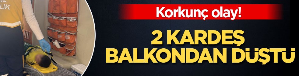 Korkunç olay! 2 kardeş balkondan düştü