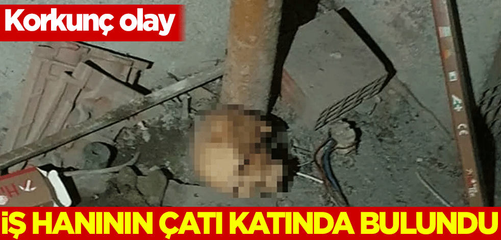 Korkunç olay! İş hanının çatı katında bulundu