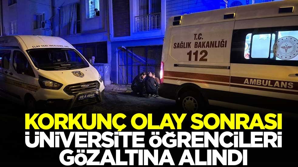 Korkunç olay sonrası üniversite öğrencileri gözaltına alındı