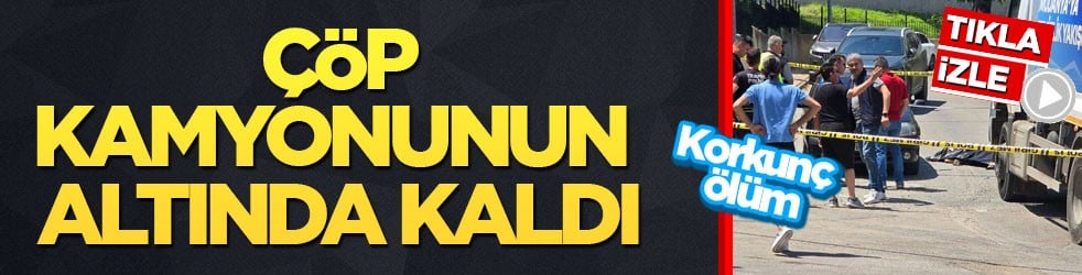 Korkunç ölüm! Çöp kamyonunun altında kaldı