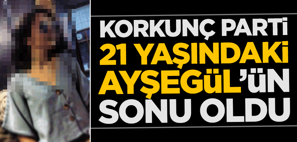 Korkunç parti, 21 yaşındaki Ayşegül'ün sonu oldu