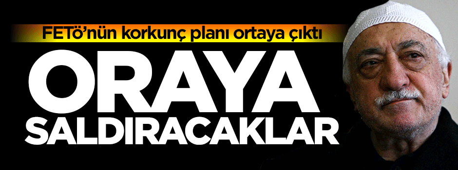 Korkunç plan ortaya çıktı: FETÖ oraya saldıracak