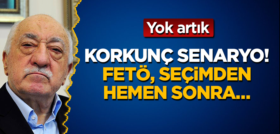 Korkunç senaryo! FETÖ, seçimden hemen sonra…