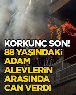 Korkunç son! 88 yaşındaki adam alevlerin arasında can verdi