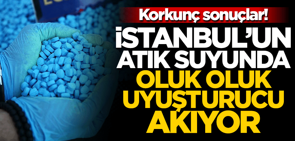 Korkunç sonuçlar! İstanbul'un atık suyunda oluk oluk uyuşturucu akıyor