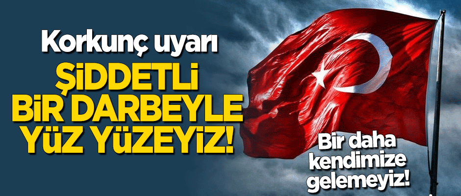 Korkunç uyarı: Şiddetli bir darbe ile yüz yüzeyiz!