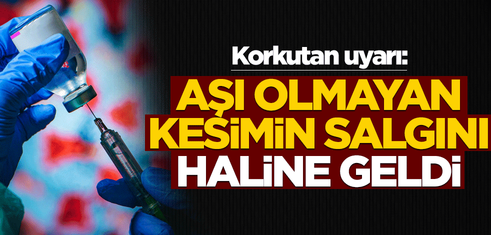 Korkutan açıklama: Aşılanmayanların salgını haline geldi