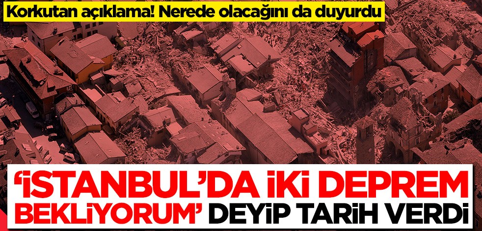 Korkutan açıklama! 'İstanbul'da iki deprem bekliyorum' deyip tarih verdi