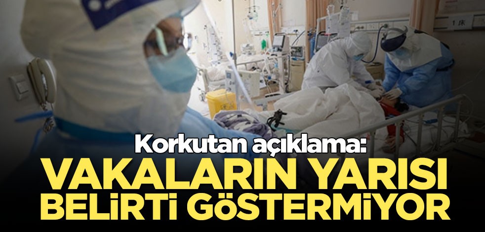Korkutan açıklama: Vakaların yarısı belirti göstermiyor