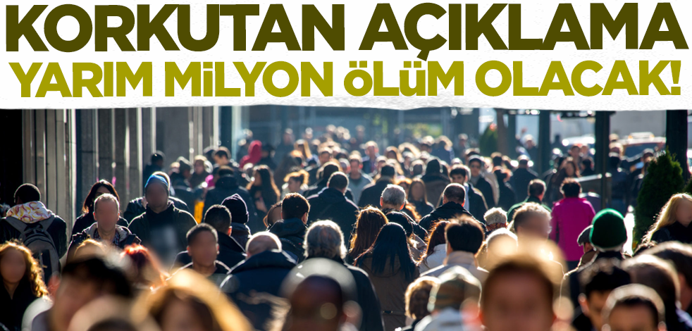 Korkutan açıklama: Yarım milyon ölüm olacak!