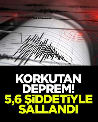 Korkutan deprem! 5,6 şiddetiyle sallandı