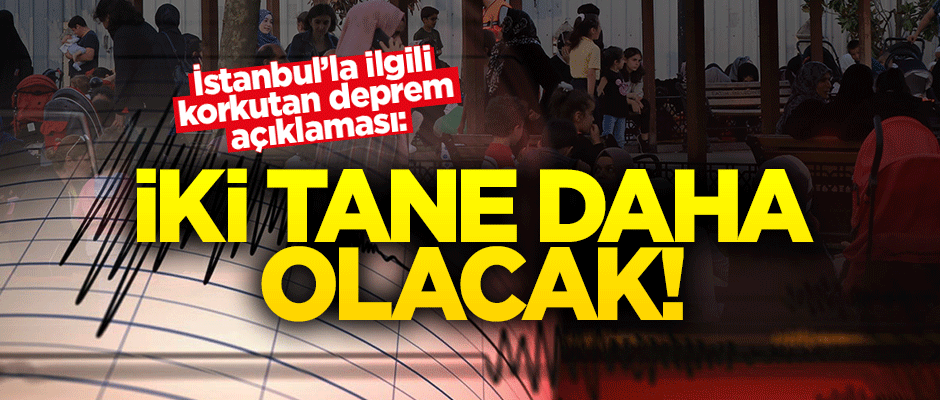Korkutan deprem açıklaması: İstanbul'da iki tane daha olacak!