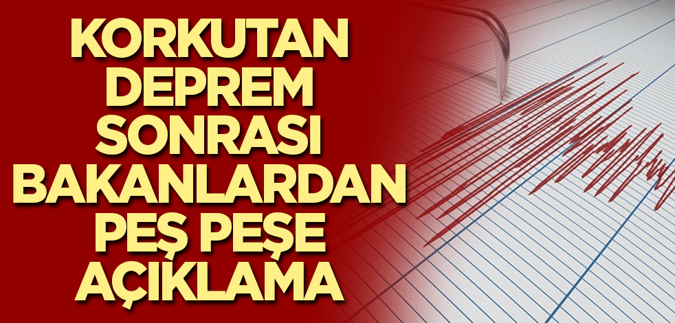 Korkutan depremle ilgili bakanlardan peş peşe açıklama