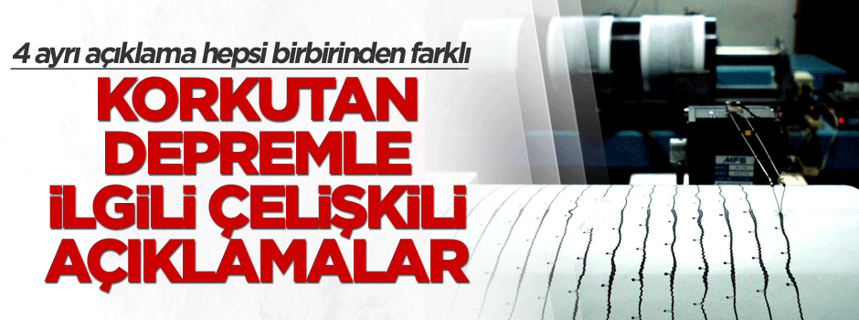 Korkutan depremle ilgili çelişkili açıklamalar