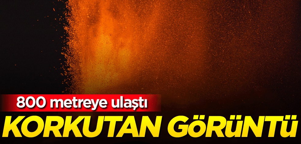 Korkutan görüntü! 800 metreye ulaştı