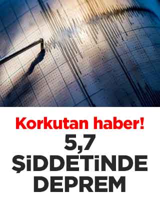 Korkutan haber! 5,7 şiddetinde deprem