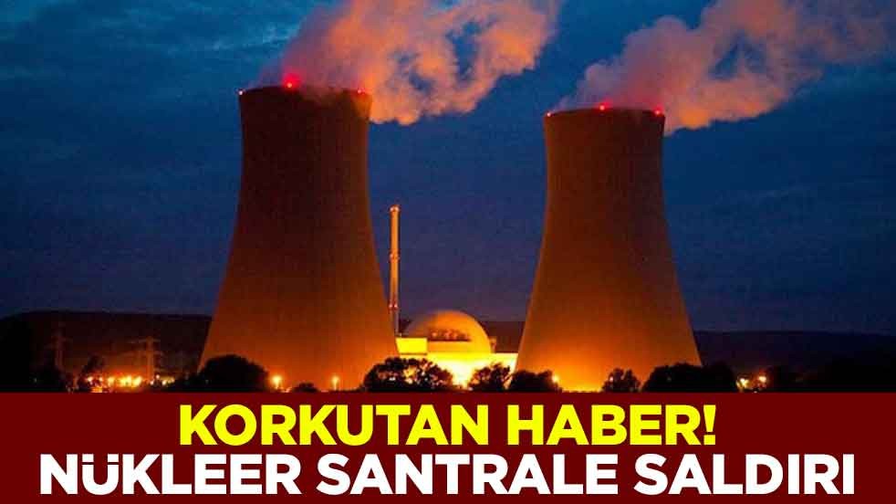 Korkutan haber! Nükleer Santrale saldırı