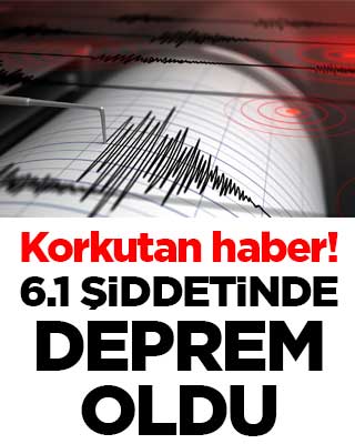 Korkutan haber! 6.1 şiddetinde deprem oldu