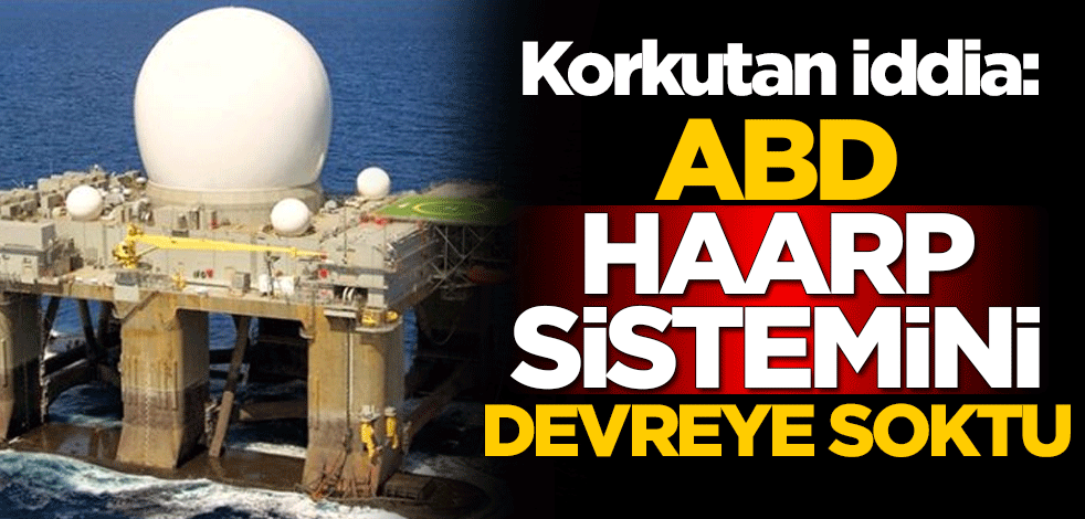 Korkutan iddia: ABD, HAARP sistemini devreye soktu