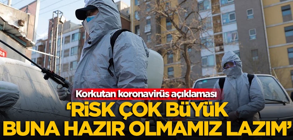 Korkutan koronavirüs açıklaması: Risk çok büyük buna hazır olmamız lazım