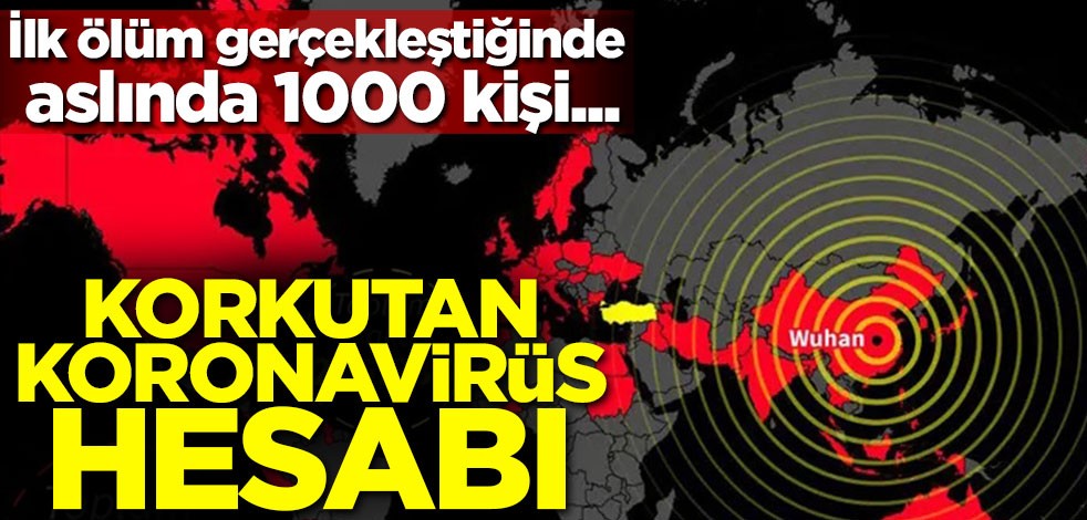 Korkutan koronavirüs hesabı! İlk ölüm gerçekleştiğinde aslında 1000 kişi...