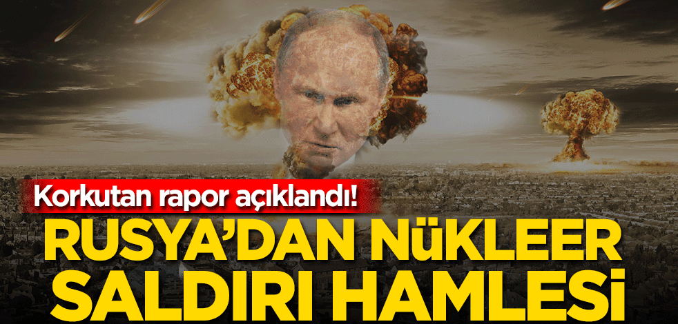 Korkutan rapor açıklandı! Rusya'dan nükleer saldırı hamlesi