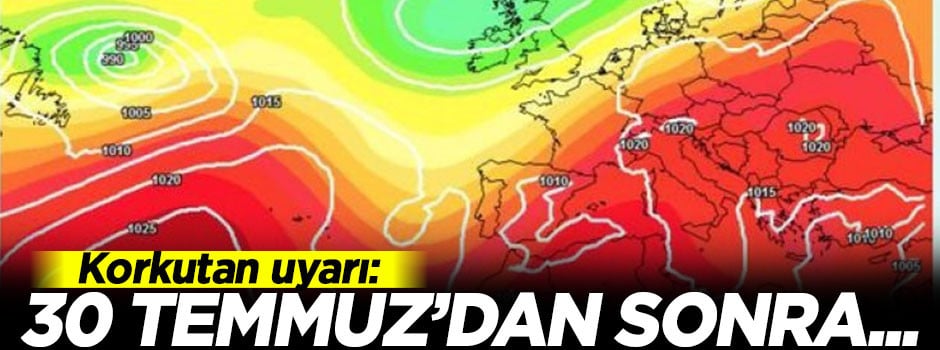 Korkutan uyarı: 30 Temmuz'dan sonra...