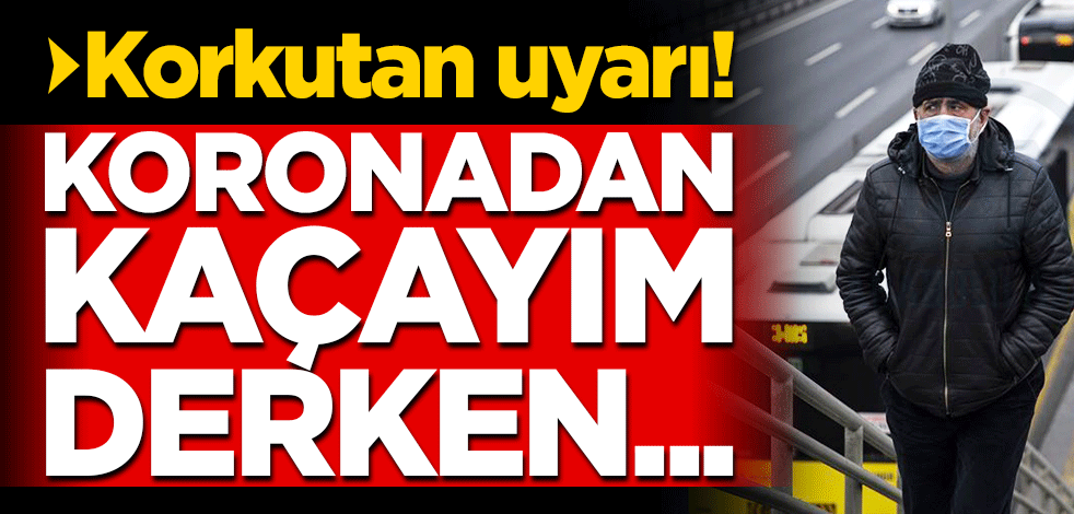 Korkutan uyarı! Koronadan kaçayım derken...