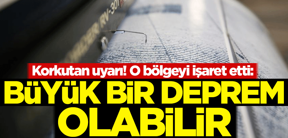 Korkutan uyarı! O bölgeyi işaret etti: Büyük bir deprem olabilir